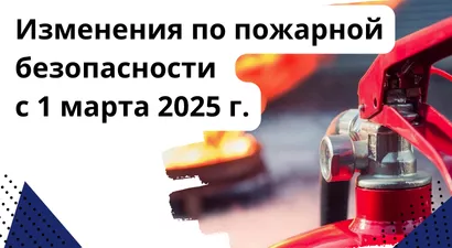 Изменения по пожарной безопасности с 1 марта 2025 г.